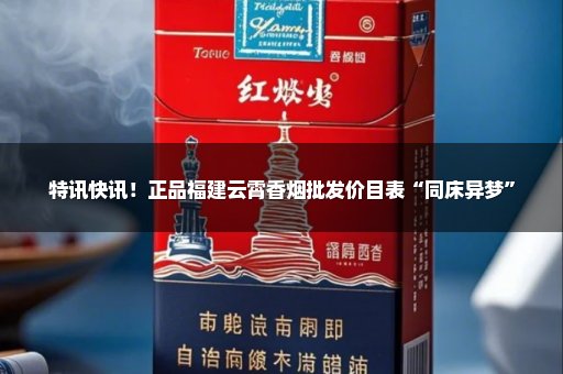 特讯快讯！正品福建云霄香烟批发价目表“同床异梦”