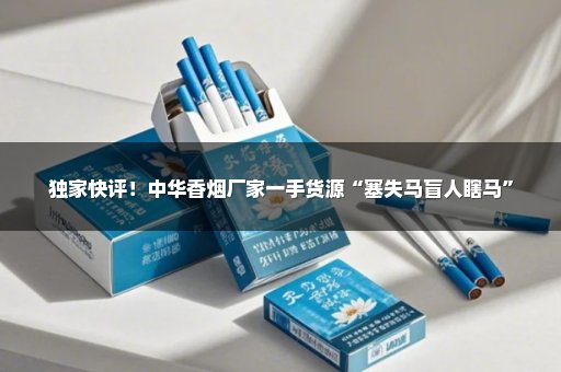 独家快评！中华香烟厂家一手货源“塞失马盲人瞎马”